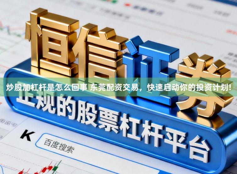 炒股加杠杆是怎么回事 东莞配资交易，快速启动你的投资计划!