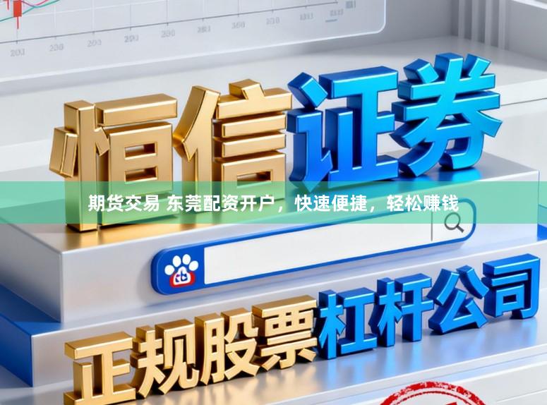 期货交易 东莞配资开户，快速便捷，轻松赚钱