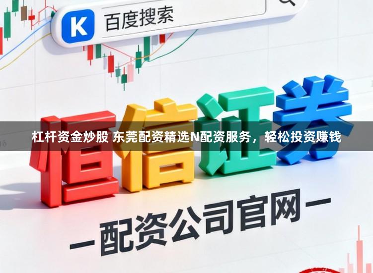 杠杆资金炒股 东莞配资精选N配资服务，轻松投资赚钱