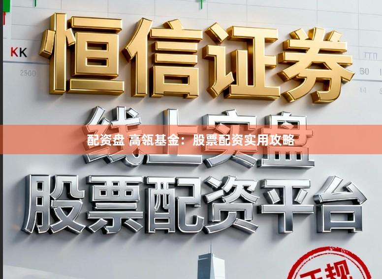 配资盘 高瓴基金：股票配资实用攻略