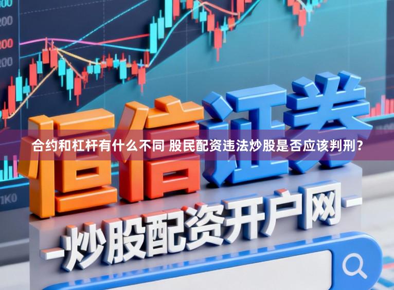 合约和杠杆有什么不同 股民配资违法炒股是否应该判刑？