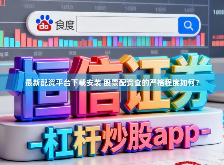 最新配资平台下载安装 股票配资查的严格程度如何？