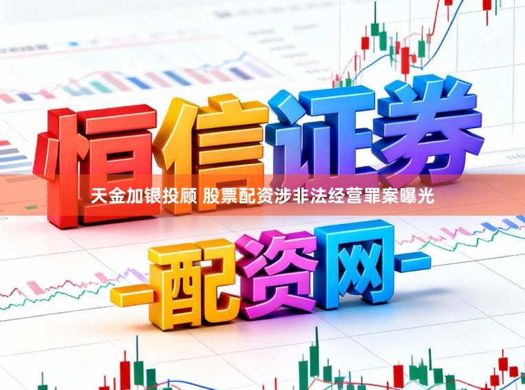 天金加银投顾 股票配资涉非法经营罪案曝光