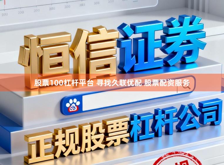 股票100杠杆平台 寻找久联优配 股票配资服务