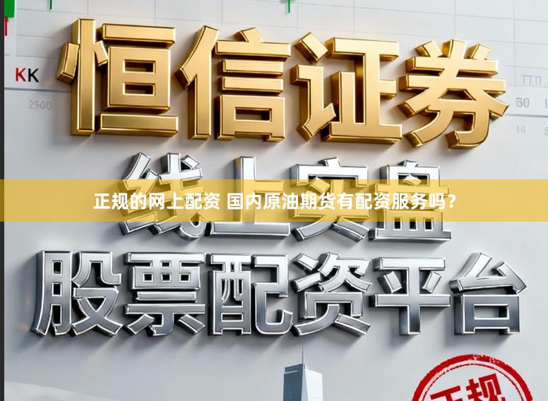 正规的网上配资 国内原油期货有配资服务吗？