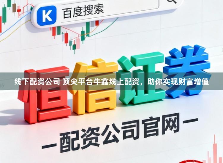 线下配资公司 顶尖平台牛鑫线上配资，助你实现财富增值