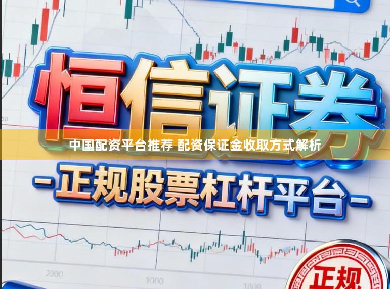 中国配资平台推荐 配资保证金收取方式解析