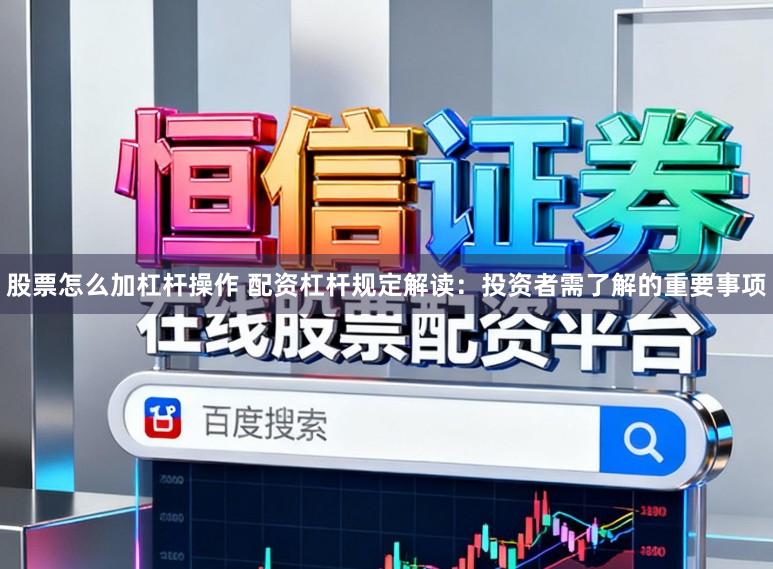 股票怎么加杠杆操作 配资杠杆规定解读：投资者需了解的重要事项