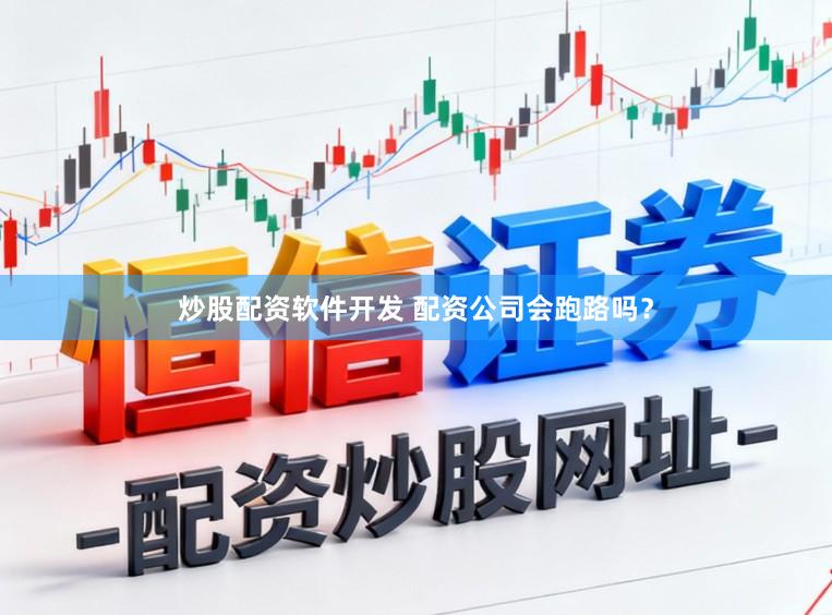 炒股配资软件开发 配资公司会跑路吗?