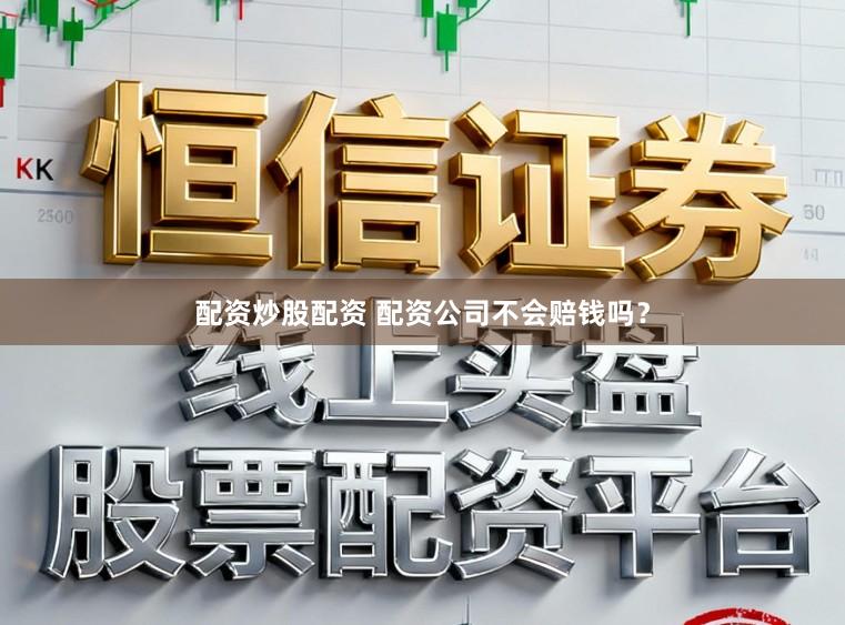 配资炒股配资 配资公司不会赔钱吗？