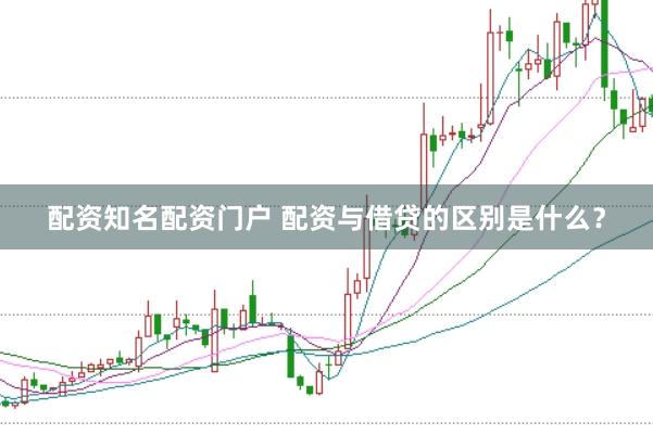 配资知名配资门户 配资与借贷的区别是什么？