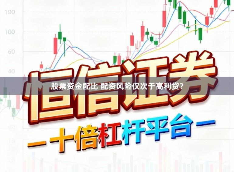 股票资金配比 配资风险仅次于高利贷？