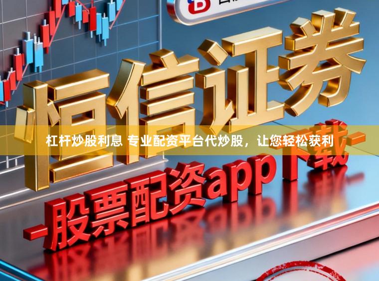 杠杆炒股利息 专业配资平台代炒股，让您轻松获利