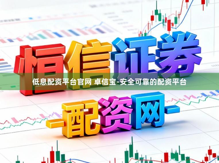 低息配资平台官网 卓信宝-安全可靠的配资平台