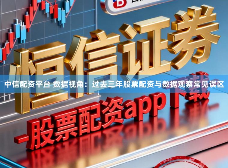 中信配资平台 数据视角：过去三年股票配资与数据观察常见误区