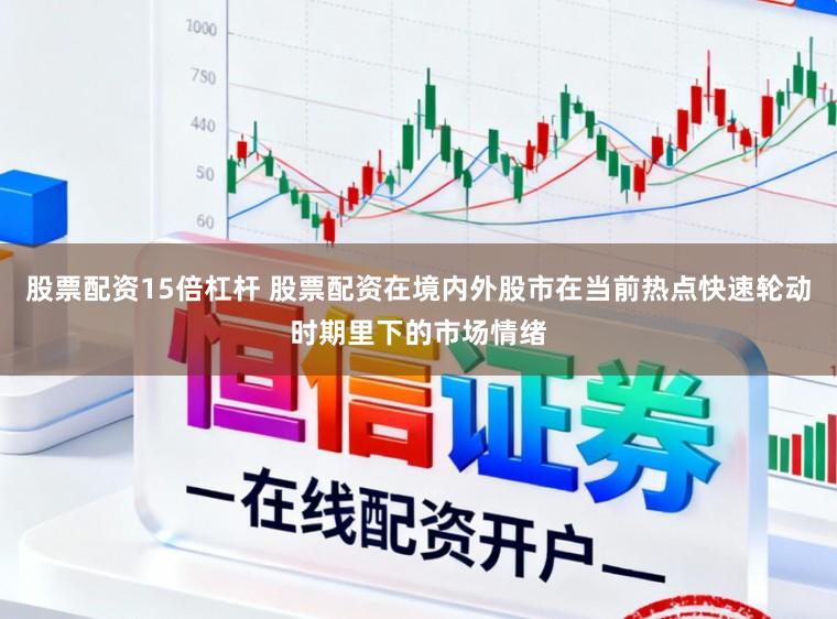 股票配资15倍杠杆 股票配资在境内外股市在当前热点快速轮动时期里下的市场情绪