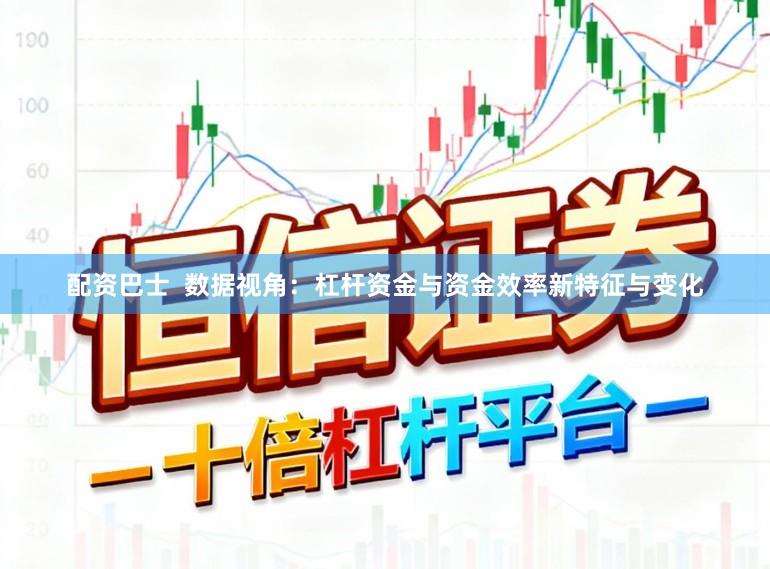 配资巴士  数据视角：杠杆资金与资金效率新特征与变化