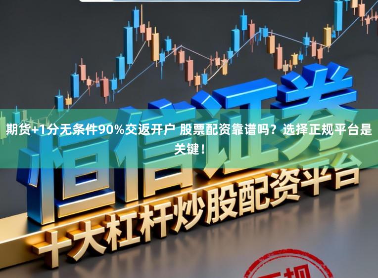 期货+1分无条件90%交返开户 股票配资靠谱吗?选择正规平台是关键!