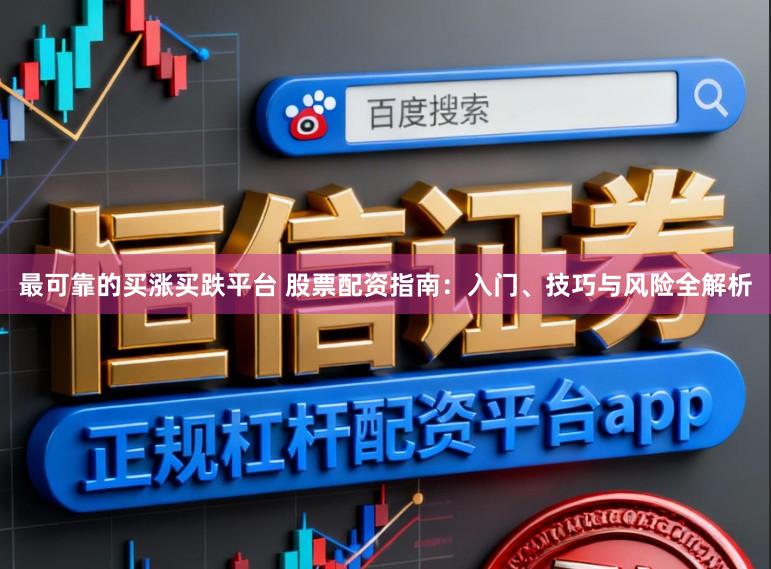 最可靠的买涨买跌平台 股票配资指南：入门、技巧与风险全解析