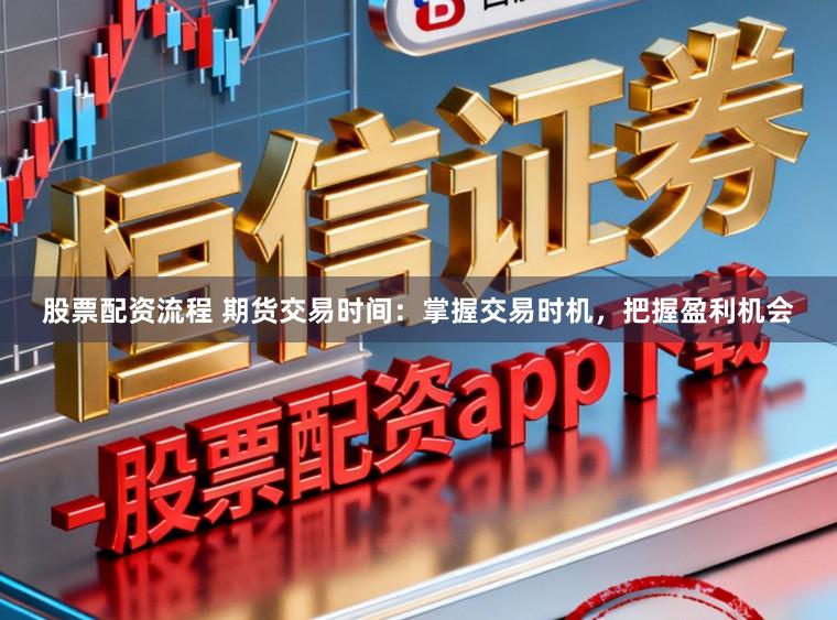 股票配资流程 期货交易时间:掌握交易时机,把握盈利机会