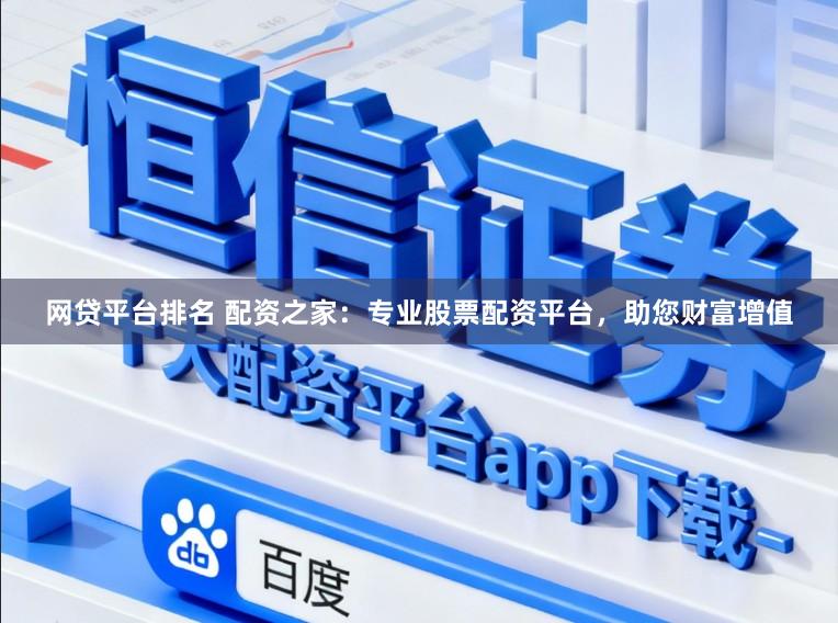 网贷平台排名 配资之家：专业股票配资平台，助您财富增值