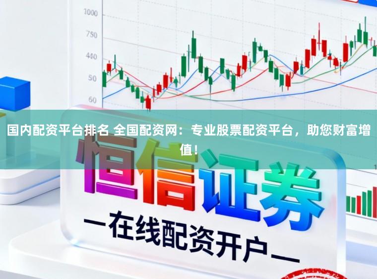 国内配资平台排名 全国配资网：专业股票配资平台，助您财富增值！