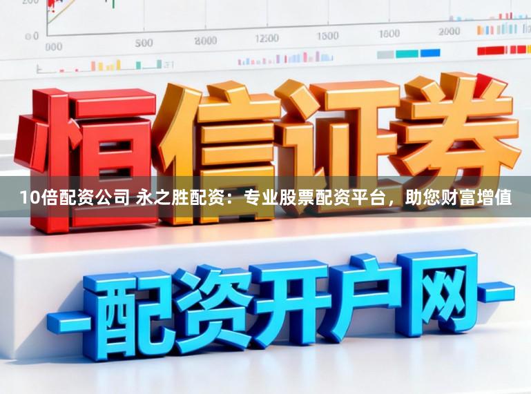 10倍配资公司 永之胜配资：专业股票配资平台，助您财富增值