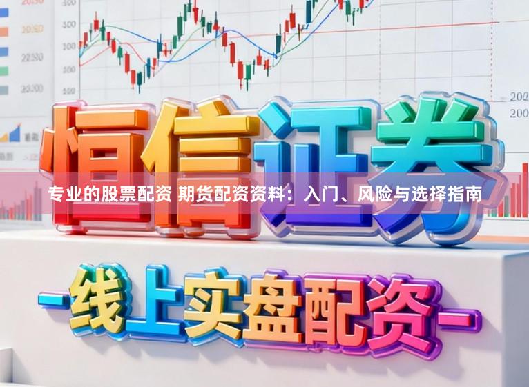专业的股票配资 期货配资资料：入门、风险与选择指南