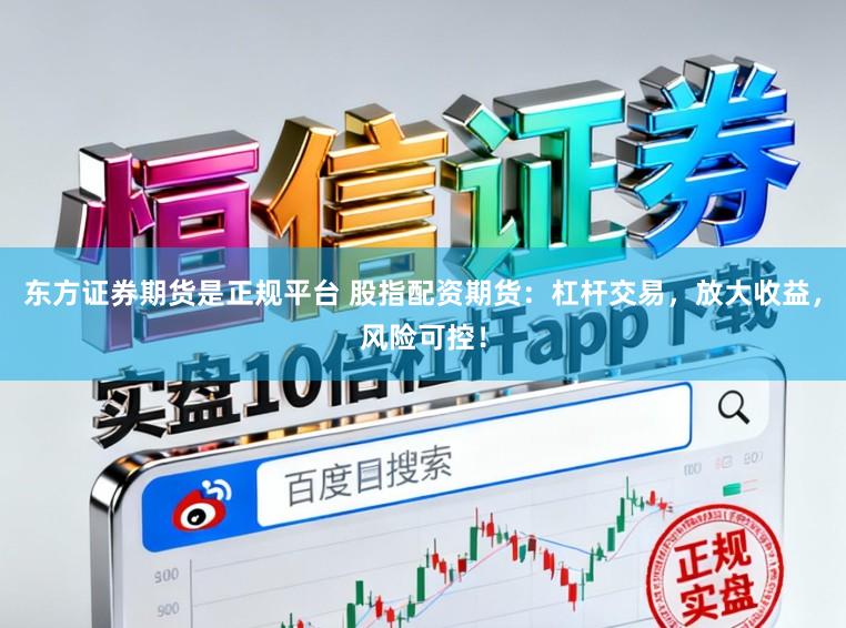 东方证券期货是正规平台 股指配资期货：杠杆交易，放大收益，风险可控！