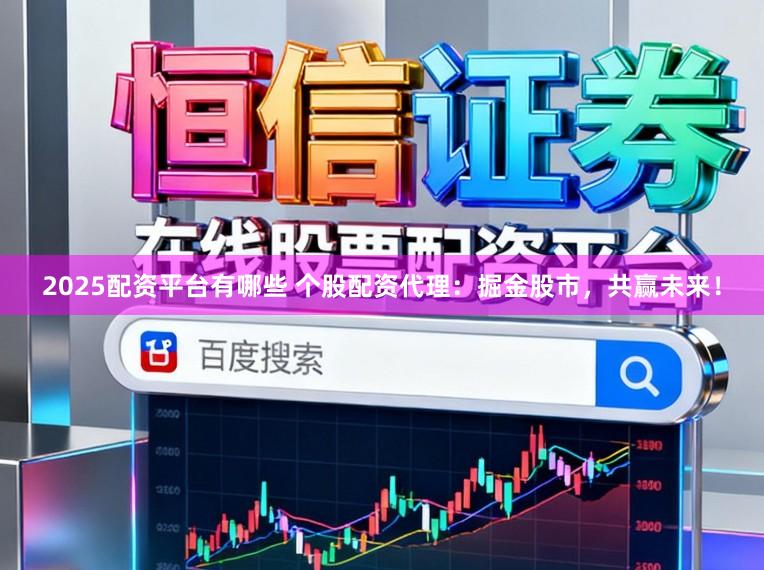 2025配资平台有哪些 个股配资代理:掘金股市,共赢未来!