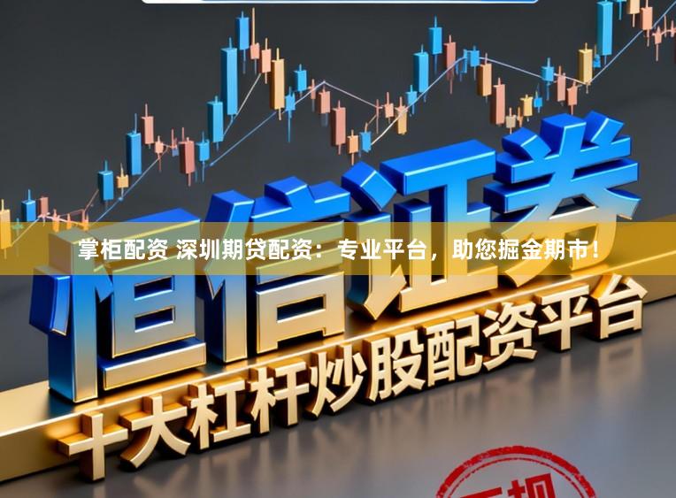 掌柜配资 深圳期贷配资：专业平台，助您掘金期市！